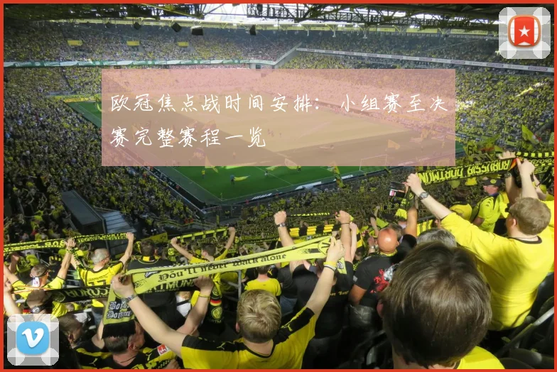 欧冠焦点战时间安排：小组赛至决赛完整赛程一览