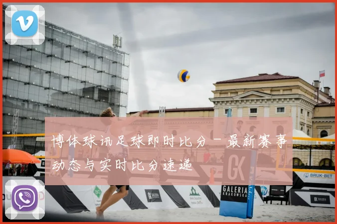博体球讯足球即时比分 - 最新赛事动态与实时比分速递