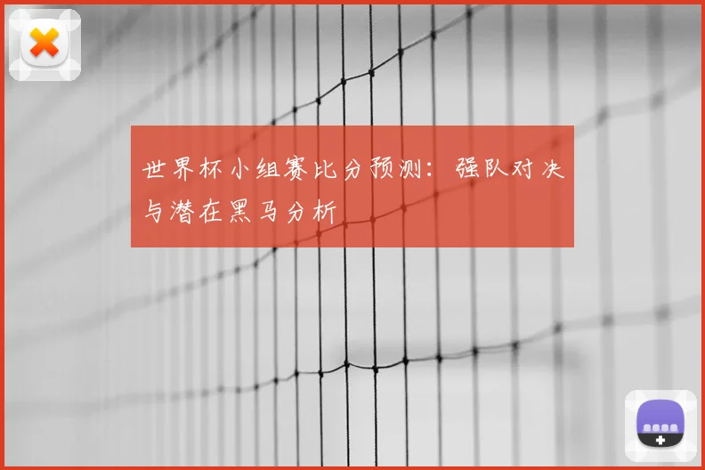世界杯小组赛比分预测：强队对决与潜在黑马分析