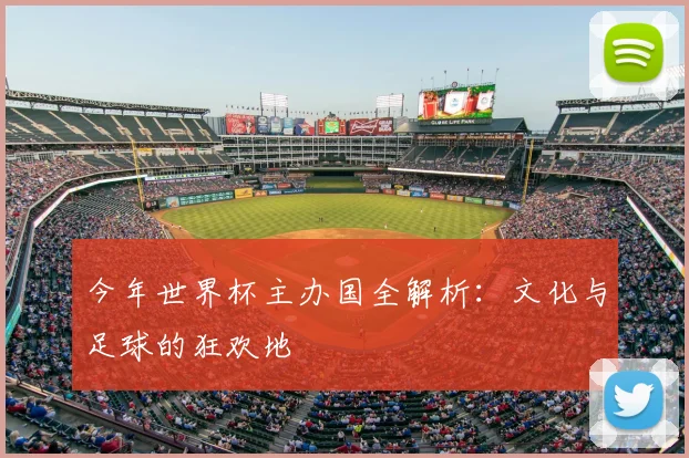 今年世界杯主办国全解析：文化与足球的狂欢地