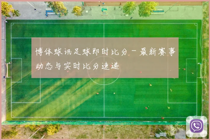 博体球讯足球即时比分 - 最新赛事动态与实时比分速递