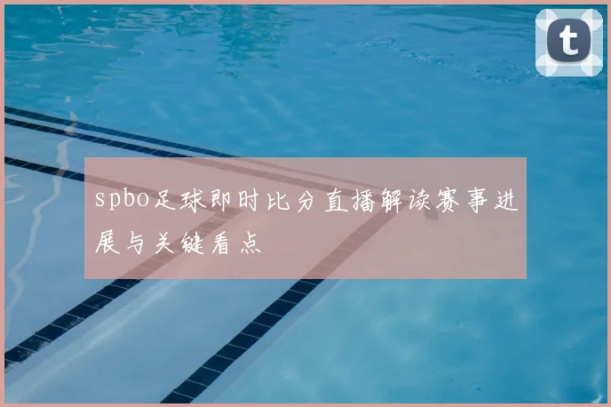 spbo足球即时比分直播解读赛事进展与关键看点