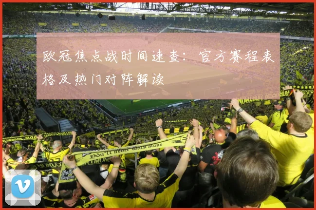 欧冠焦点战时间速查:官方赛程表格及热门对阵解读