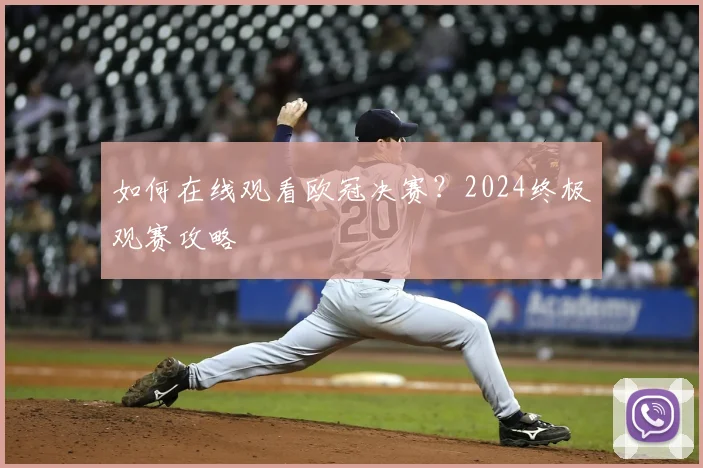 如何在线观看欧冠决赛？2024终极观赛攻略