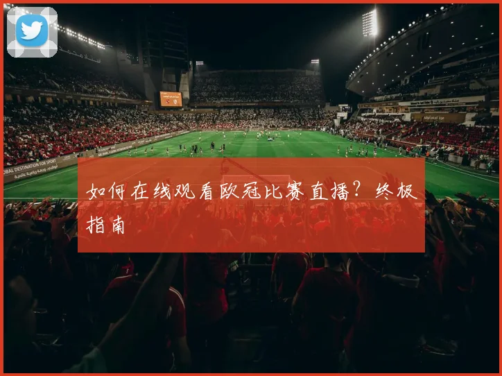 如何在线观看欧冠比赛直播？终极指南