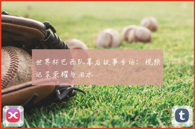世界杯巴西队幕后故事专访：视频记录荣耀与泪水