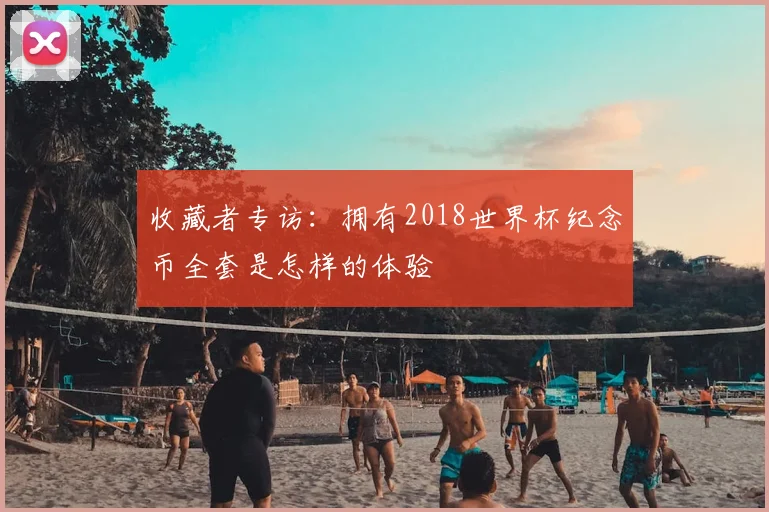收藏者专访：拥有2018世界杯纪念币全套是怎样的体验