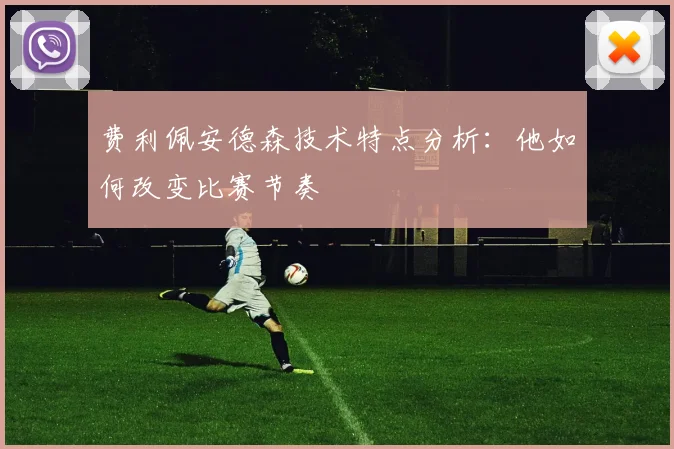 费利佩安德森技术特点分析：他如何改变比赛节奏