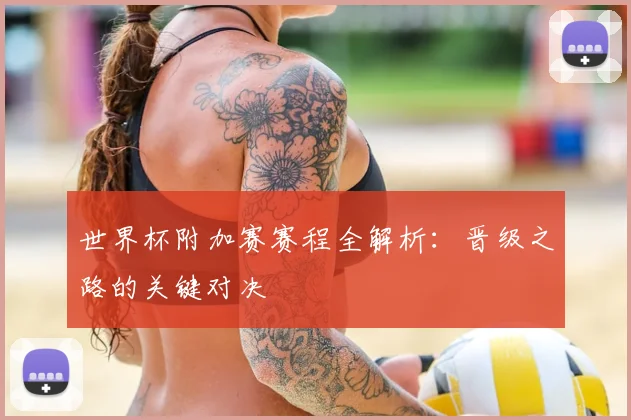 世界杯附加赛赛程全解析：晋级之路的关键对决