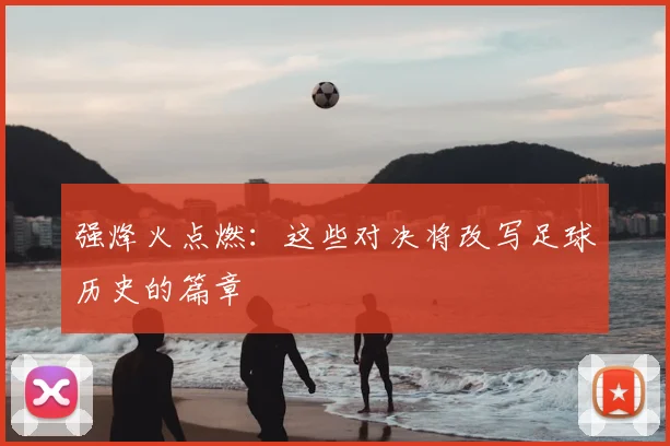 强烽火点燃：这些对决将改写足球历史的篇章
