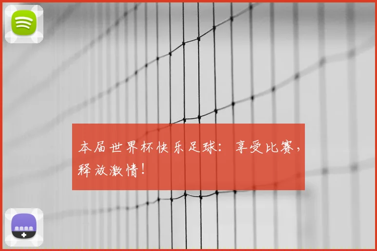 本届世界杯快乐足球：享受比赛，释放激情！