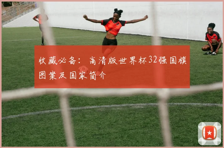 收藏必备：高清版世界杯32强国旗图案及国家简介