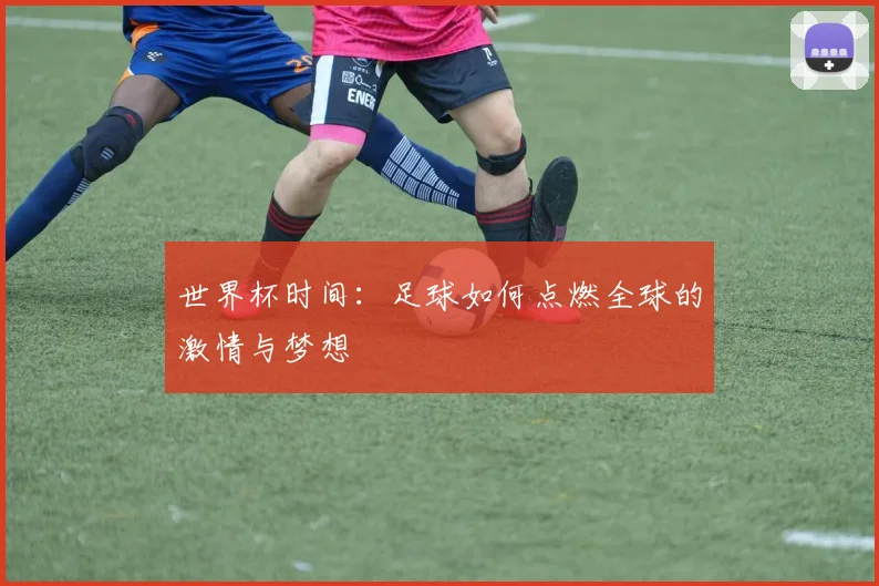 世界杯时间：足球如何点燃全球的激情与梦想