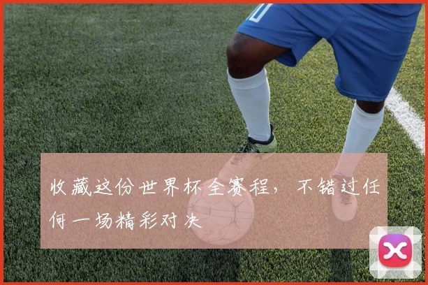 收藏这份世界杯全赛程，不错过任何一场精彩对决