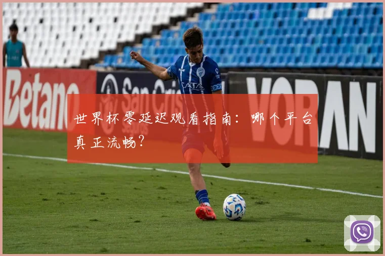 世界杯零延迟观看指南：哪个平台真正流畅？