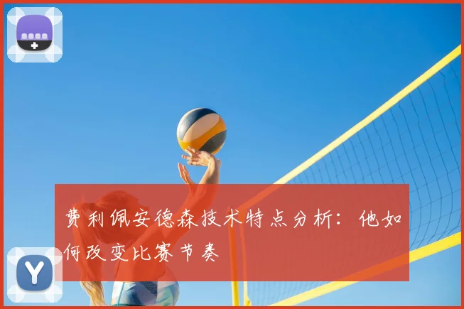 费利佩安德森技术特点分析：他如何改变比赛节奏