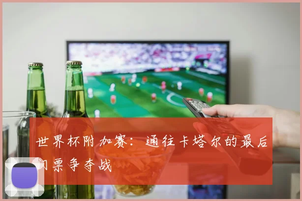 世界杯附加赛：通往卡塔尔的最后门票争夺战