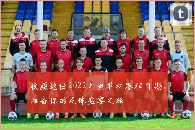 收藏这份2022年世界杯赛程日期，准备你的足球盛宴之旅