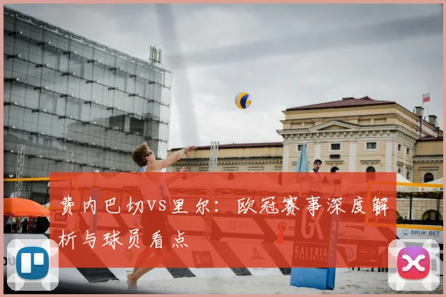费内巴切vs里尔：欧冠赛事深度解析与球员看点