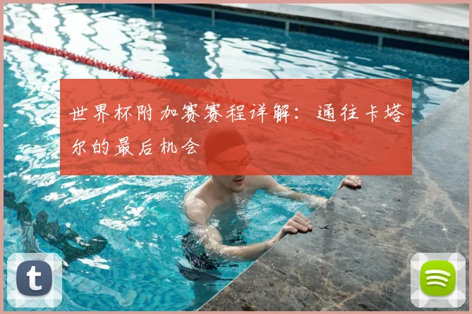 世界杯附加赛赛程详解：通往卡塔尔的最后机会